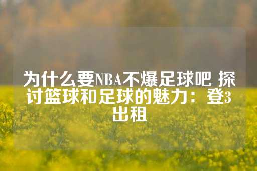 为什么要NBA不爆足球吧 探讨篮球和足球的魅力：登3出租-第1张图片-皇冠信用盘出租