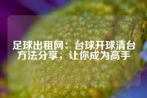 足球出租网：台球开球清台方法分享，让你成为高手-第1张图片-皇冠信用盘出租