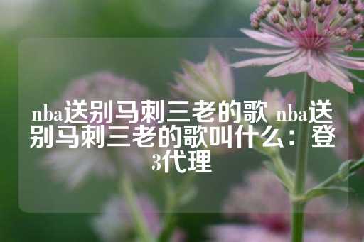 nba送别马刺三老的歌 nba送别马刺三老的歌叫什么：登3代理-第1张图片-皇冠信用盘出租