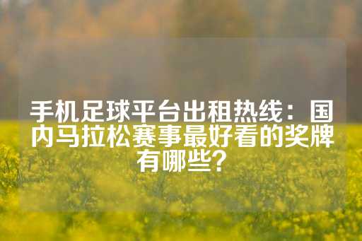 手机足球平台出租热线：国内马拉松赛事最好看的奖牌有哪些？-第1张图片-皇冠信用盘出租