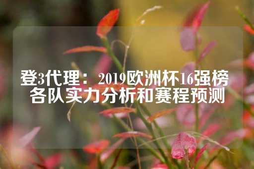 登3代理：2019欧洲杯16强榜 各队实力分析和赛程预测-第1张图片-皇冠信用盘出租