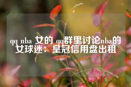 qq nba 女的 qq群里讨论nba的女球迷：皇冠信用盘出租