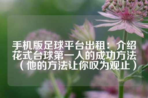 手机版足球平台出租：介绍花式台球第一人的成功方法（他的方法让你叹为观止）-第1张图片-皇冠信用盘出租