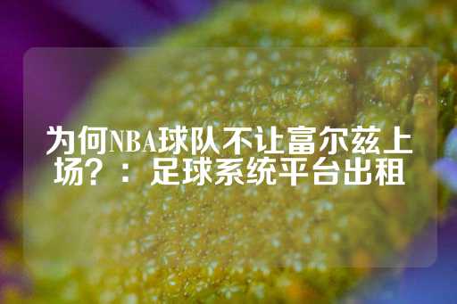 为何NBA球队不让富尔兹上场？：足球系统平台出租