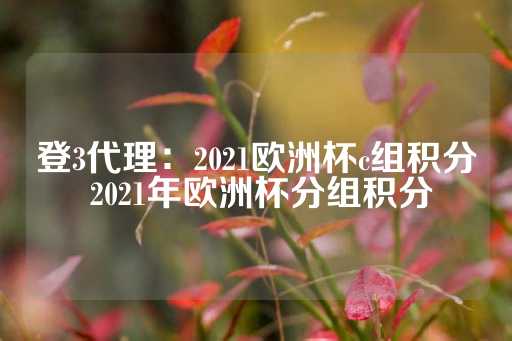 登3代理：2021欧洲杯c组积分 2021年欧洲杯分组积分