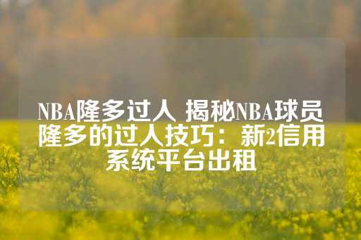 NBA隆多过人 揭秘NBA球员隆多的过人技巧：新2信用系统平台出租-第1张图片-皇冠信用盘出租