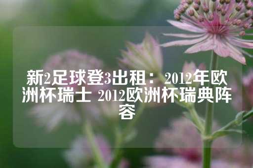 新2足球登3出租：2012年欧洲杯瑞士 2012欧洲杯瑞典阵容