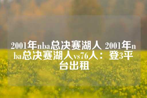 2001年nba总决赛湖人 2001年nba总决赛湖人vs76人：登3平台出租-第1张图片-皇冠信用盘出租