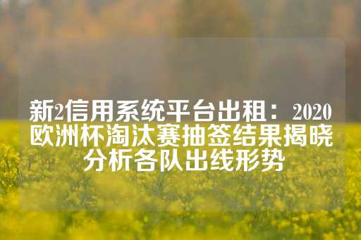 新2信用系统平台出租：2020欧洲杯淘汰赛抽签结果揭晓 分析各队出线形势-第1张图片-皇冠信用盘出租