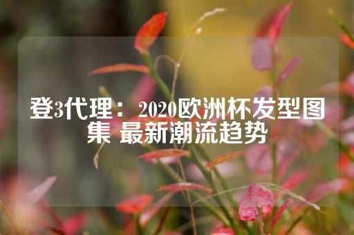 登3代理：2020欧洲杯发型图集 最新潮流趋势-第1张图片-皇冠信用盘出租