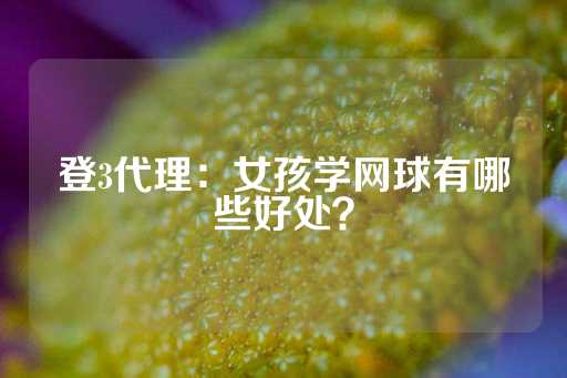 登3代理：女孩学网球有哪些好处？-第1张图片-皇冠信用盘出租