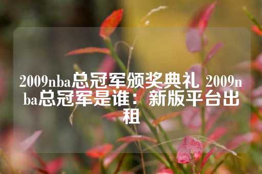 2009nba总冠军颁奖典礼 2009nba总冠军是谁：新版平台出租-第1张图片-皇冠信用盘出租