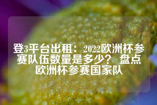 登3平台出租：2022欧洲杯参赛队伍数量是多少？ 盘点欧洲杯参赛国家队-第1张图片-皇冠信用盘出租