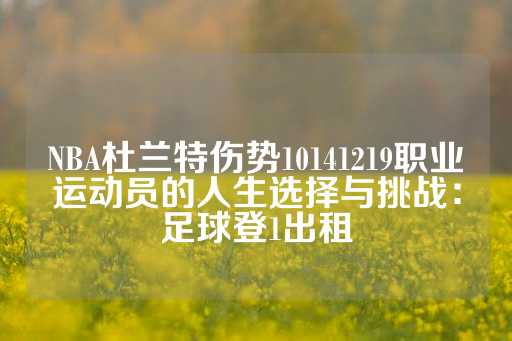 NBA杜兰特伤势10141219职业运动员的人生选择与挑战：足球登1出租-第1张图片-皇冠信用盘出租