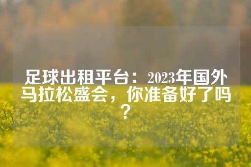 足球出租平台：2023年国外马拉松盛会，你准备好了吗？