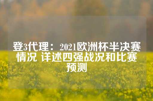 登3代理：2021欧洲杯半决赛情况 详述四强战况和比赛预测