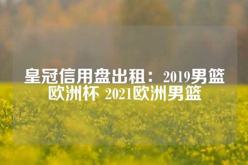 皇冠信用盘出租：2019男篮欧洲杯 2021欧洲男篮-第1张图片-皇冠信用盘出租