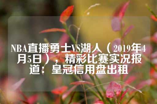 NBA直播勇士VS湖人（2019年4月5日），精彩比赛实况报道：皇冠信用盘出租