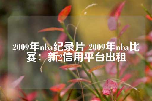 2009年nba纪录片 2009年nba比赛：新2信用平台出租