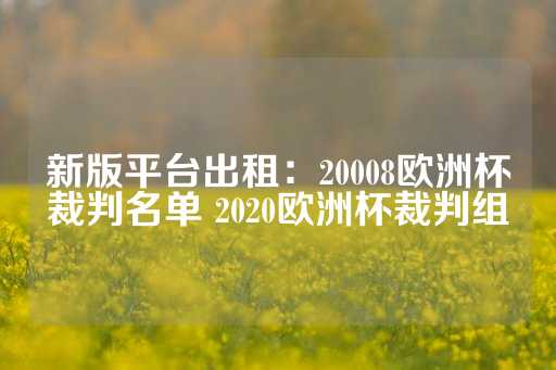 新版平台出租：20008欧洲杯裁判名单 2020欧洲杯裁判组