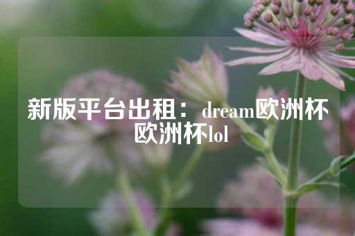 新版平台出租：dream欧洲杯 欧洲杯lol