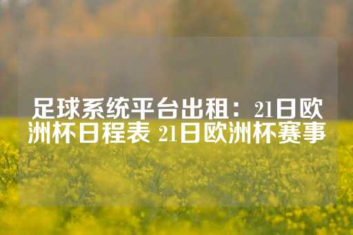 足球系统平台出租：21日欧洲杯日程表 21日欧洲杯赛事-第1张图片-皇冠信用盘出租