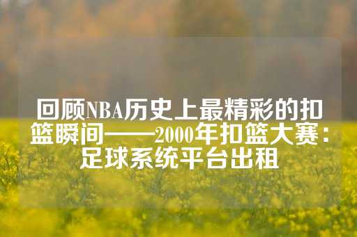 回顾NBA历史上最精彩的扣篮瞬间——2000年扣篮大赛：足球系统平台出租-第1张图片-皇冠信用盘出租