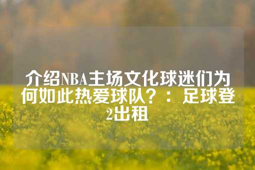 介绍NBA主场文化球迷们为何如此热爱球队？：足球登2出租