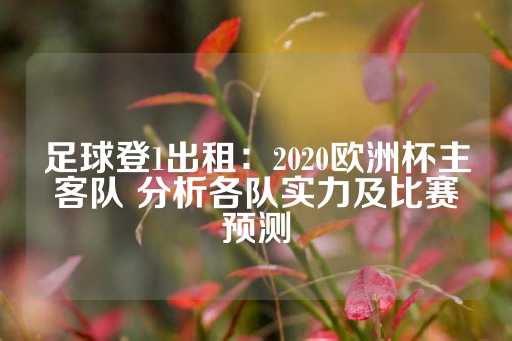 足球登1出租：2020欧洲杯主客队 分析各队实力及比赛预测-第1张图片-皇冠信用盘出租