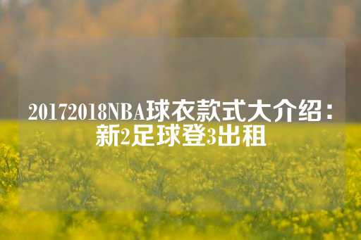 20172018NBA球衣款式大介绍：新2足球登3出租