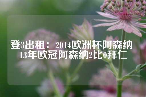 登3出租：2014欧洲杯阿森纳 13年欧冠阿森纳2比0拜仁