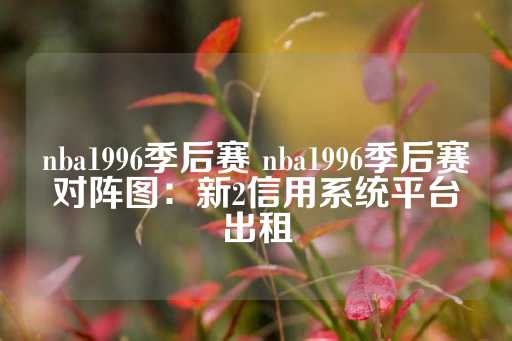 nba1996季后赛 nba1996季后赛对阵图：新2信用系统平台出租