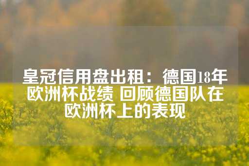 皇冠信用盘出租：德国18年欧洲杯战绩 回顾德国队在欧洲杯上的表现-第1张图片-皇冠信用盘出租