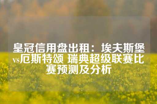 皇冠信用盘出租：埃夫斯堡vs厄斯特颂 瑞典超级联赛比赛预测及分析-第1张图片-皇冠信用盘出租