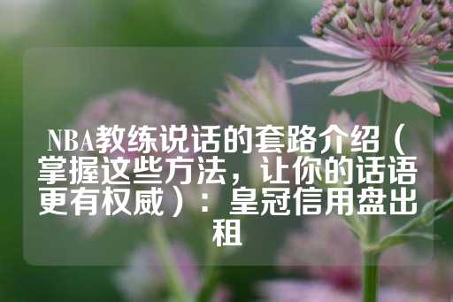 NBA教练说话的套路介绍（掌握这些方法，让你的话语更有权威）：皇冠信用盘出租-第1张图片-皇冠信用盘出租