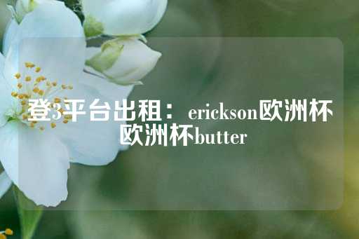 登3平台出租：erickson欧洲杯 欧洲杯butter