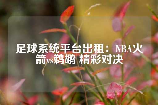 足球系统平台出租：NBA火箭vs鹈鹕 精彩对决-第1张图片-皇冠信用盘出租