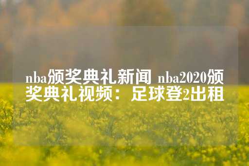 nba颁奖典礼新闻 nba2020颁奖典礼视频：足球登2出租-第1张图片-皇冠信用盘出租