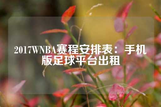 2017WNBA赛程安排表：手机版足球平台出租