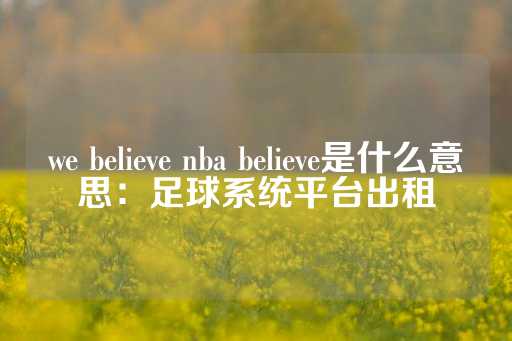 we believe nba believe是什么意思：足球系统平台出租