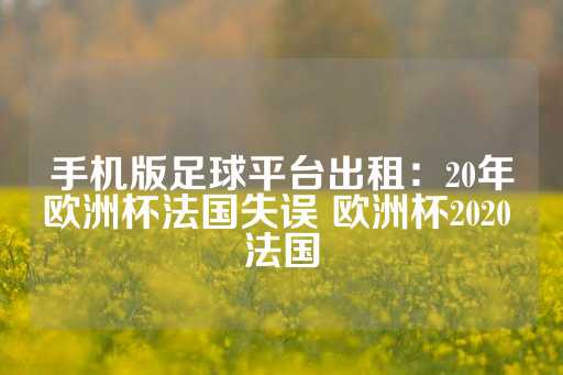 手机版足球平台出租：20年欧洲杯法国失误 欧洲杯2020 法国-第1张图片-皇冠信用盘出租