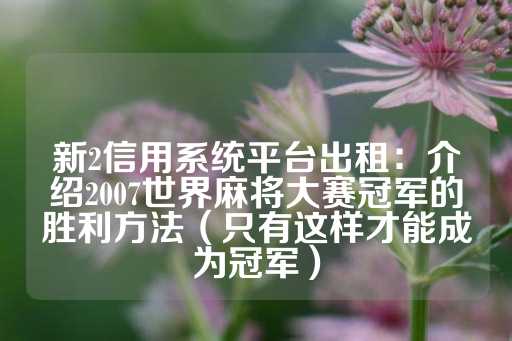 新2信用系统平台出租：介绍2007世界麻将大赛冠军的胜利方法（只有这样才能成为冠军）-第1张图片-皇冠信用盘出租