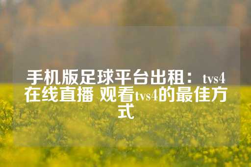 手机版足球平台出租：tvs4在线直播 观看tvs4的最佳方式-第1张图片-皇冠信用盘出租