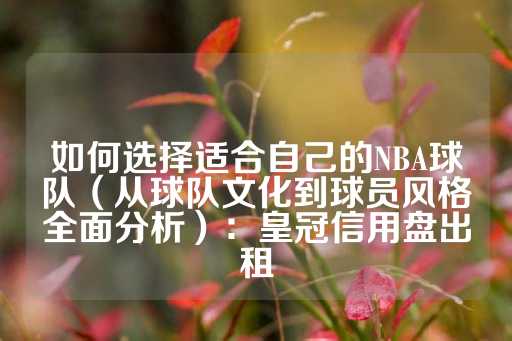 如何选择适合自己的NBA球队（从球队文化到球员风格全面分析）：皇冠信用盘出租-第1张图片-皇冠信用盘出租