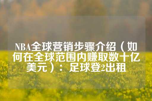 NBA全球营销步骤介绍（如何在全球范围内赚取数十亿美元）：足球登2出租-第1张图片-皇冠信用盘出租