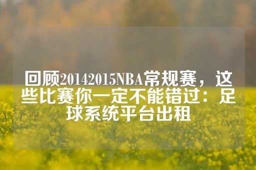 回顾20142015NBA常规赛，这些比赛你一定不能错过：足球系统平台出租