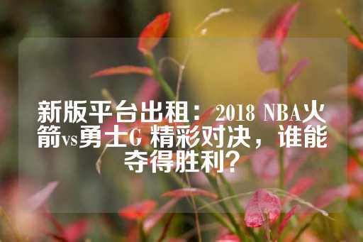 新版平台出租：2018 NBA火箭vs勇士G 精彩对决，谁能夺得胜利？