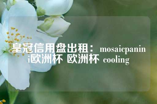 皇冠信用盘出租：mosaicpanini欧洲杯 欧洲杯 cooling