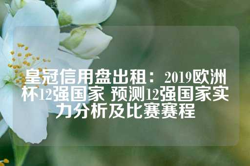 皇冠信用盘出租：2019欧洲杯12强国家 预测12强国家实力分析及比赛赛程-第1张图片-皇冠信用盘出租