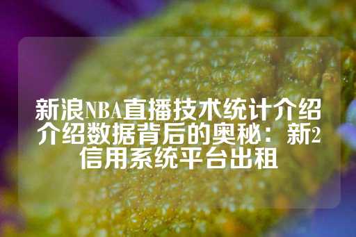 新浪NBA直播技术统计介绍介绍数据背后的奥秘：新2信用系统平台出租-第1张图片-皇冠信用盘出租